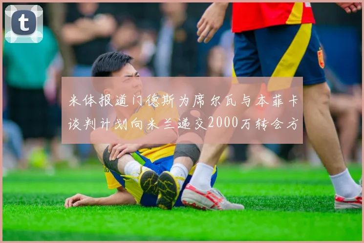 米体报道门德斯为席尔瓦与本菲卡谈判计划向米兰递交2000万转会方案