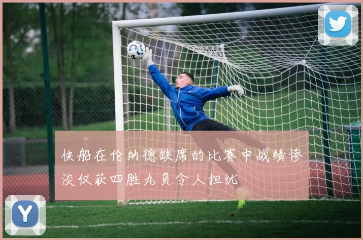 快船在伦纳德缺席的比赛中战绩惨淡仅获四胜九负令人担忧