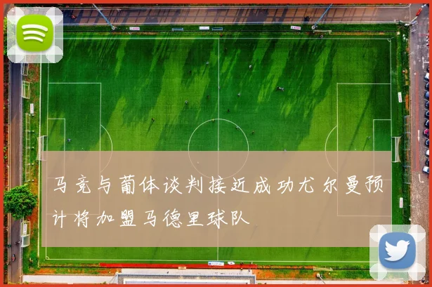 马竞与葡体谈判接近成功尤尔曼预计将加盟马德里球队