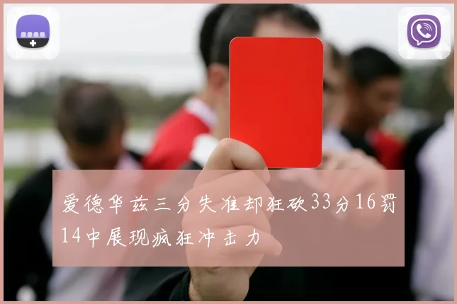 爱德华兹三分失准却狂砍33分16罚14中展现疯狂冲击力