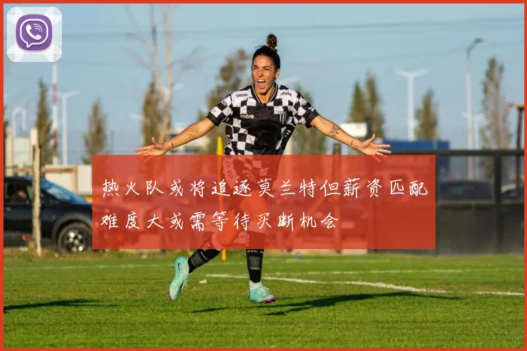 热火队或将追逐莫兰特但薪资匹配难度大或需等待买断机会