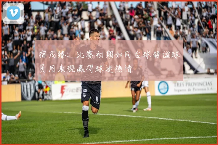 宿茂臻：比赛初期如同台球静谧球员用表现赢得球迷热情