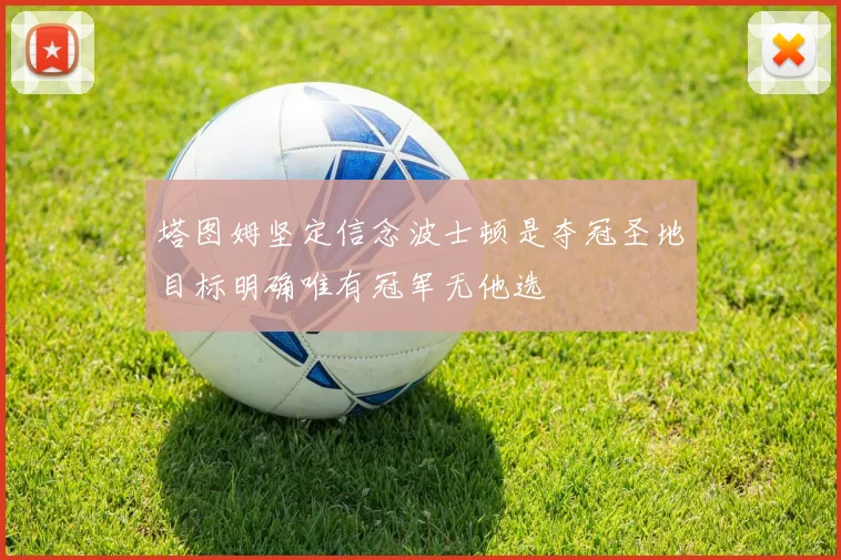 塔图姆坚定信念波士顿是夺冠圣地目标明确唯有冠军无他选