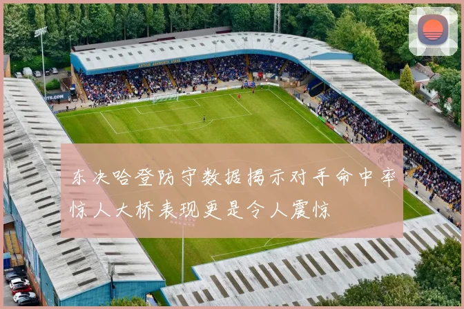 东决哈登防守数据揭示对手命中率惊人大桥表现更是令人震惊