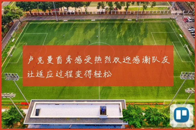 卢克曼首秀感受热烈欢迎感谢队友让适应过程变得轻松