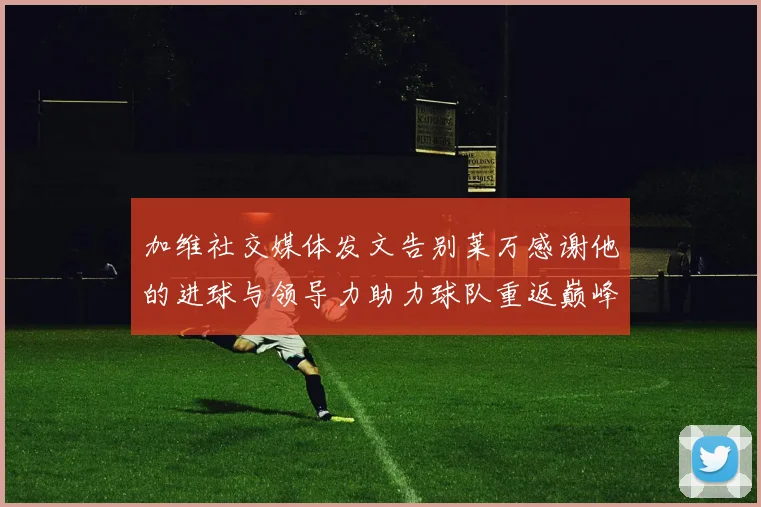 加维社交媒体发文告别莱万感谢他的进球与领导力助力球队重返巅峰